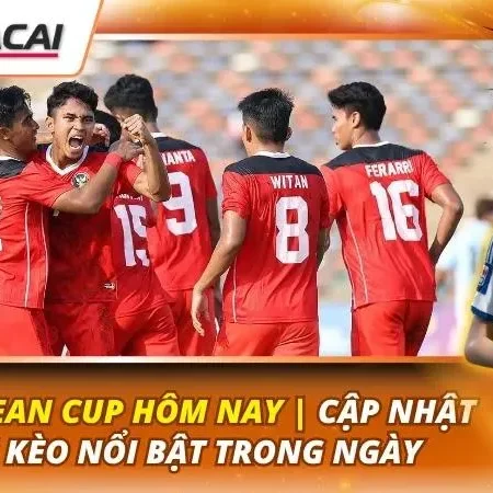 Kèo ASEAN Cup Hôm Nay | Cập Nhật Mới Kèo Nổi Bật Trong Ngày