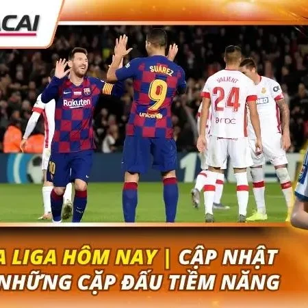 Kèo La Liga Hôm Nay | Cập Nhật Tỷ Lệ Những Cặp Đấu Tiềm Năng