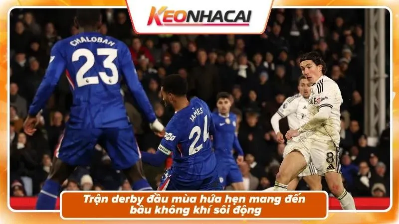 Nhận định Fulham vs Chelsea: bối cảnh derby mở màn
