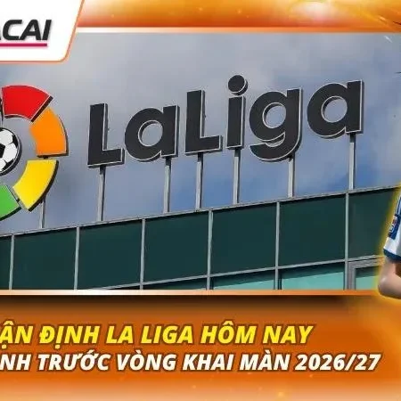 Nhận Định La Liga Hôm Nay | Toàn Cảnh Trước Vòng Khai Màn 2026/27