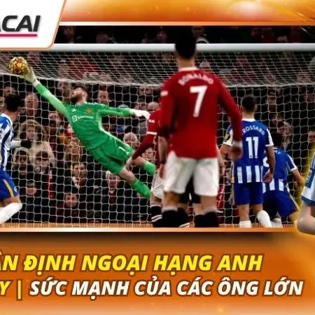 Nhận Định Ngoại Hạng Anh Hôm Nay | Sức Mạnh Của Các Ông Lớn