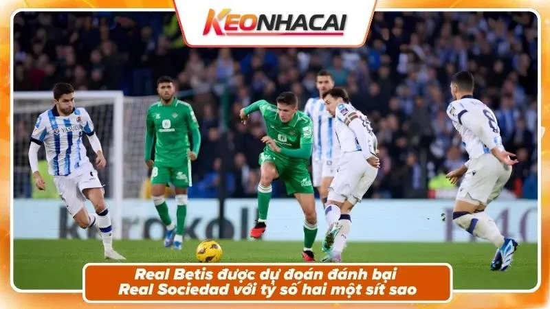 Nhận định tỷ số: Real Betis 2 - 1 Real Sociedad