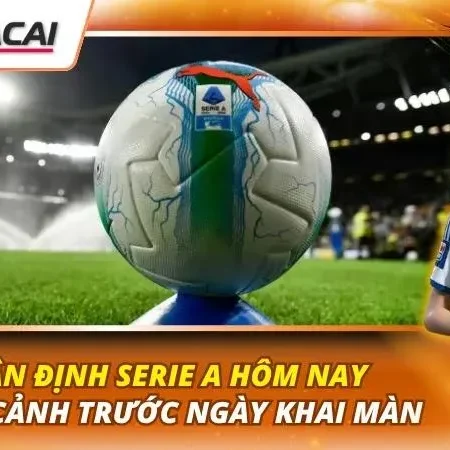 Nhận Định Serie A Hôm Nay | Toàn Cảnh Trước Ngày Khai Màn