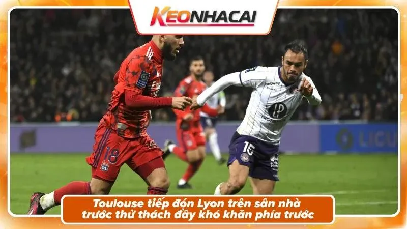 Nhận định Toulouse vs Lyon – Bối cảnh trận đấu