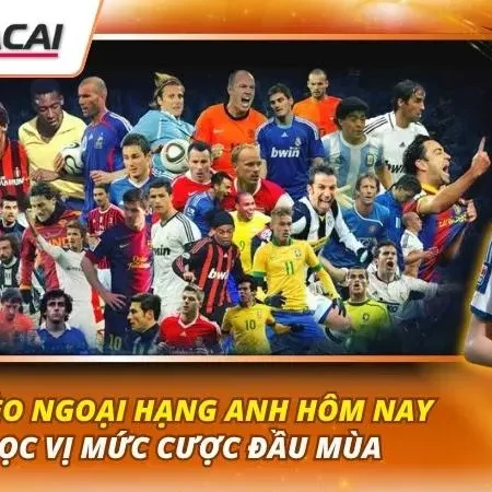 Soi Kèo Ngoại Hạng Anh Hôm Nay | Đọc Vị Mức Cược Đầu Mùa