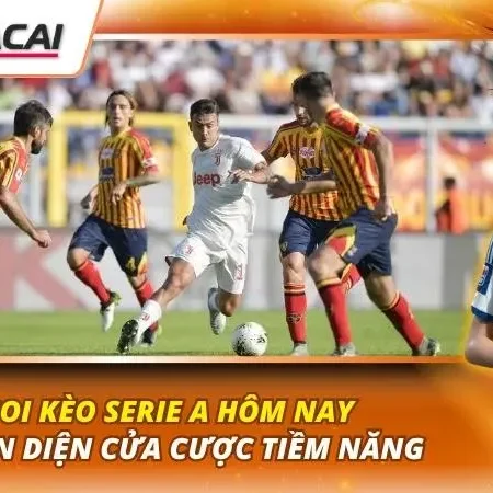 Soi Kèo Serie A Hôm Nay | Nhận Diện Cửa Cược Tiềm Năng